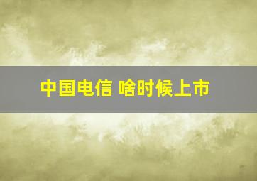 中国电信 啥时候上市